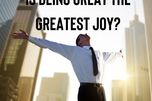 Is being great the greatest joy?